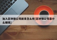 加入区块链公司前景怎么样[区块链公司靠什么赚钱]