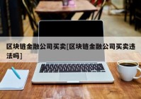 区块链金融公司买卖[区块链金融公司买卖违法吗]