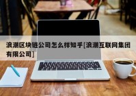 浪潮区块链公司怎么样知乎[浪潮互联网集团有限公司]