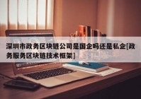 深圳市政务区块链公司是国企吗还是私企[政务服务区块链技术框架]