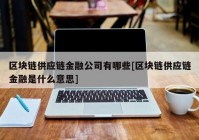 区块链供应链金融公司有哪些[区块链供应链金融是什么意思]