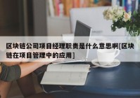 区块链公司项目经理职责是什么意思啊[区块链在项目管理中的应用]