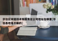 华信区块链技术有限责任公司地址在哪里[华信基地是干嘛的]