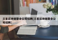 三星区块链整合公司招聘[三星区块链整合公司招聘]