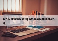 海外区块链项目公司[海外著名区块链投资公司]