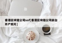 香港区块链公司sof[香港区块链公司前台开户照片]