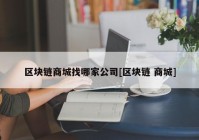 区块链商城找哪家公司[区块链 商城]