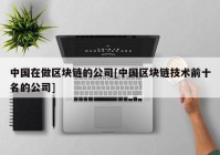 中国在做区块链的公司[中国区块链技术前十名的公司]