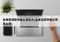 未来星球区块链公司实力[未来云区块链公司怎么样]