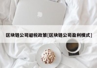 区块链公司避税政策[区块链公司盈利模式]