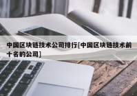 中国区块链技术公司排行[中国区块链技术前十名的公司]