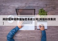 网欣区块链数据加密系统公司[网链科技集团]