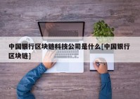 中国银行区块链科技公司是什么[中国银行 区块链]