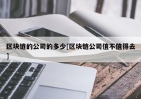 区块链的公司的多少[区块链公司值不值得去]