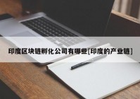 印度区块链孵化公司有哪些[印度的产业链]