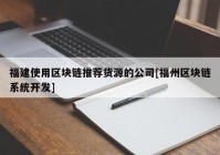 福建使用区块链推荐货源的公司[福州区块链系统开发]