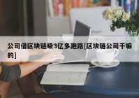 公司借区块链吸3亿多跑路[区块链公司干嘛的]