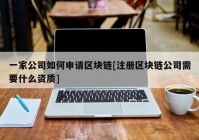 一家公司如何申请区块链[注册区块链公司需要什么资质]