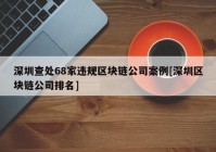 深圳查处68家违规区块链公司案例[深圳区块链公司排名]