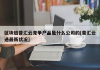 区块链普汇云竞争产品是什么公司的[普汇云通最新状况]