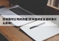 区块链对公司的改造[区块链对企业组织有什么影响]