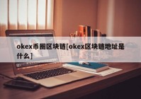 okex币圈区块链[okex区块链地址是什么]