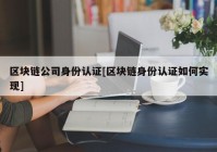 区块链公司身份认证[区块链身份认证如何实现]