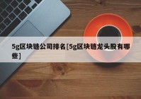 5g区块链公司排名[5g区块链龙头股有哪些]