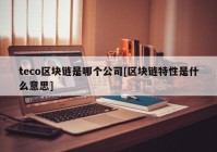 teco区块链是哪个公司[区块链特性是什么意思]