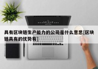 具有区块链生产能力的公司是什么意思[区块链具有的优势有]