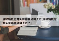 区块链概念龙头有哪些公司上市[区块链概念龙头有哪些公司上市了]