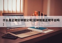 什么是正规区块链公司[区块链是正规平台吗]