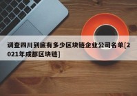 调查四川到底有多少区块链企业公司名单[2021年成都区块链]