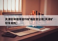 天津区块链项目fil矿场托管公司[天津矿权交易所]