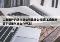 工商银行的区块链公司是什么性质[工商银行数字货币与谁合作开发]