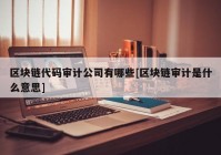 区块链代码审计公司有哪些[区块链审计是什么意思]