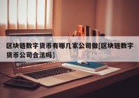 区块链数字货币有哪几家公司做[区块链数字货币公司合法吗]