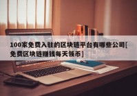 100家免费入驻的区块链平台有哪些公司[免费区块链赚钱每天领币]