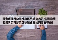 投资者提问公司涉及区块链业务的问题[投资者提问公司涉及区块链业务的问题有哪些]