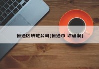 恒通区块链公司[恒通币 诈骗案]