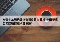 对哪个公司的区块链项目最为看好[中国哪家公司区块链技术最先进]