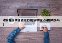 谁有在区块链公司上班[区块链公司加班多吗]