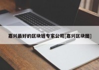 嘉兴最好的区块链专家公司[嘉兴区块图]