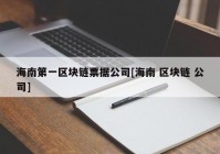 海南第一区块链票据公司[海南 区块链 公司]