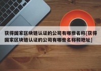 获得国家区块链认证的公司有哪些名称[获得国家区块链认证的公司有哪些名称和地址]