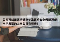 公司可以用区块链电子发票吗安全吗[区块链电子发票的上市公司有哪些]